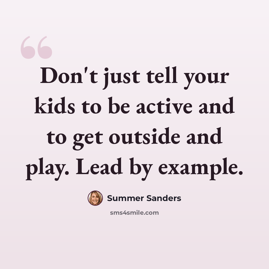 “Don't just tell your kids to be active and to get outside and play. Lead by example.” quote by Summer Sanders