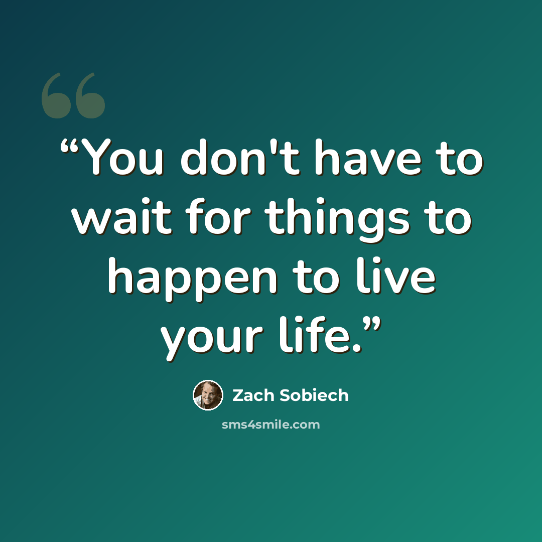 “You don't have to wait for things to happen to live your life.” quote by Zach Sobiech