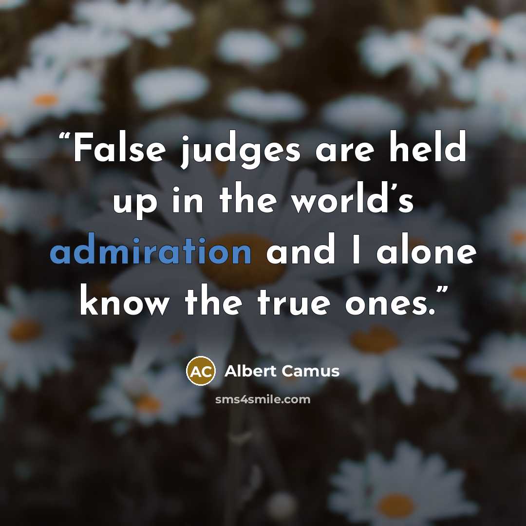 “False judges are held up in the world’s admiration and I alone know the true ones.” quote by Albert Camus