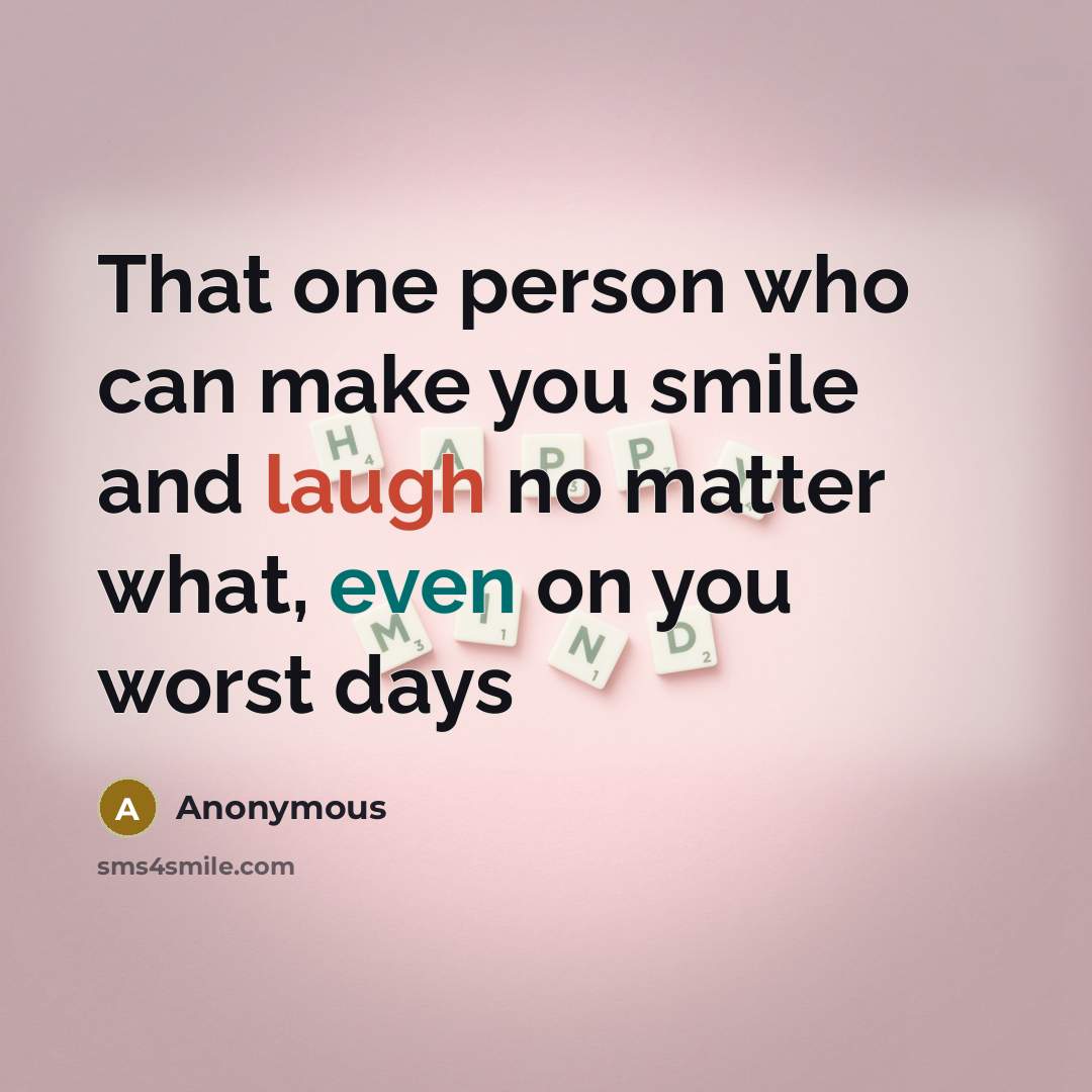 “That one person who can make you smile and laugh no matter what, even on you worst days” quote by Anonymous