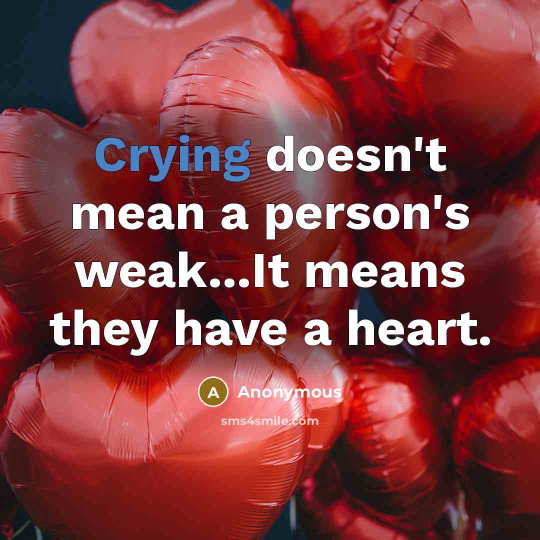 “Crying doesn't mean a person's weak...It means they have a heart.” quote by Anonymous