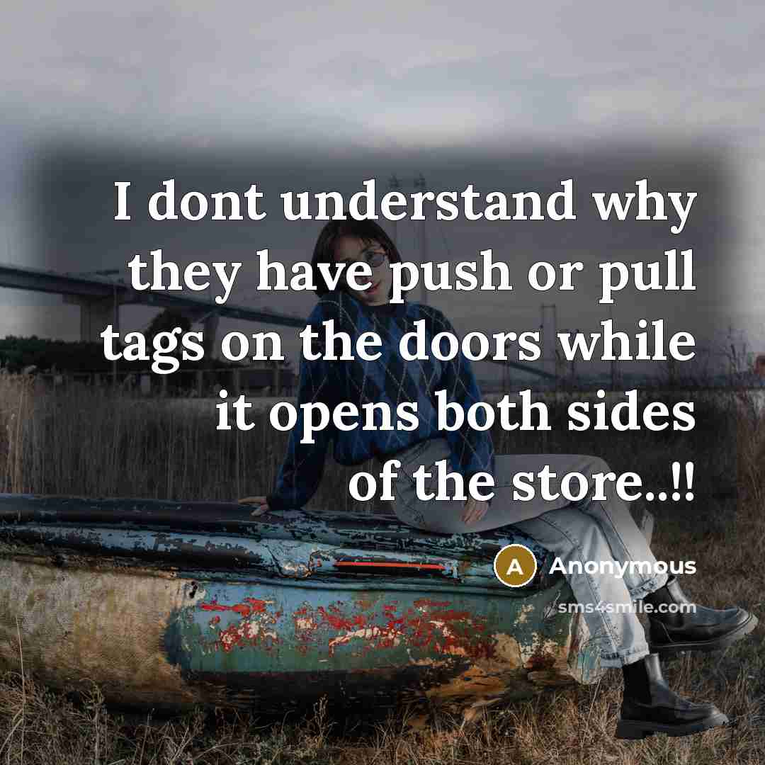“I dont understand why they have push or pull tags on the doors while it opens both sides of the store..!!” quote by Anonymous