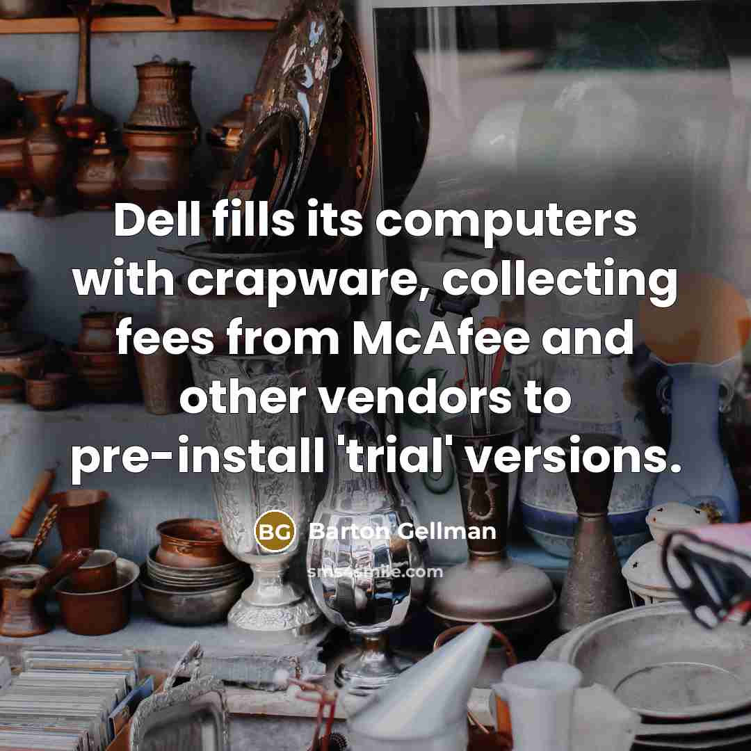 “Dell fills its computers with crapware, collecting fees from McAfee and other vendors to pre-install 'trial' versions.” quote by Barton Gellman