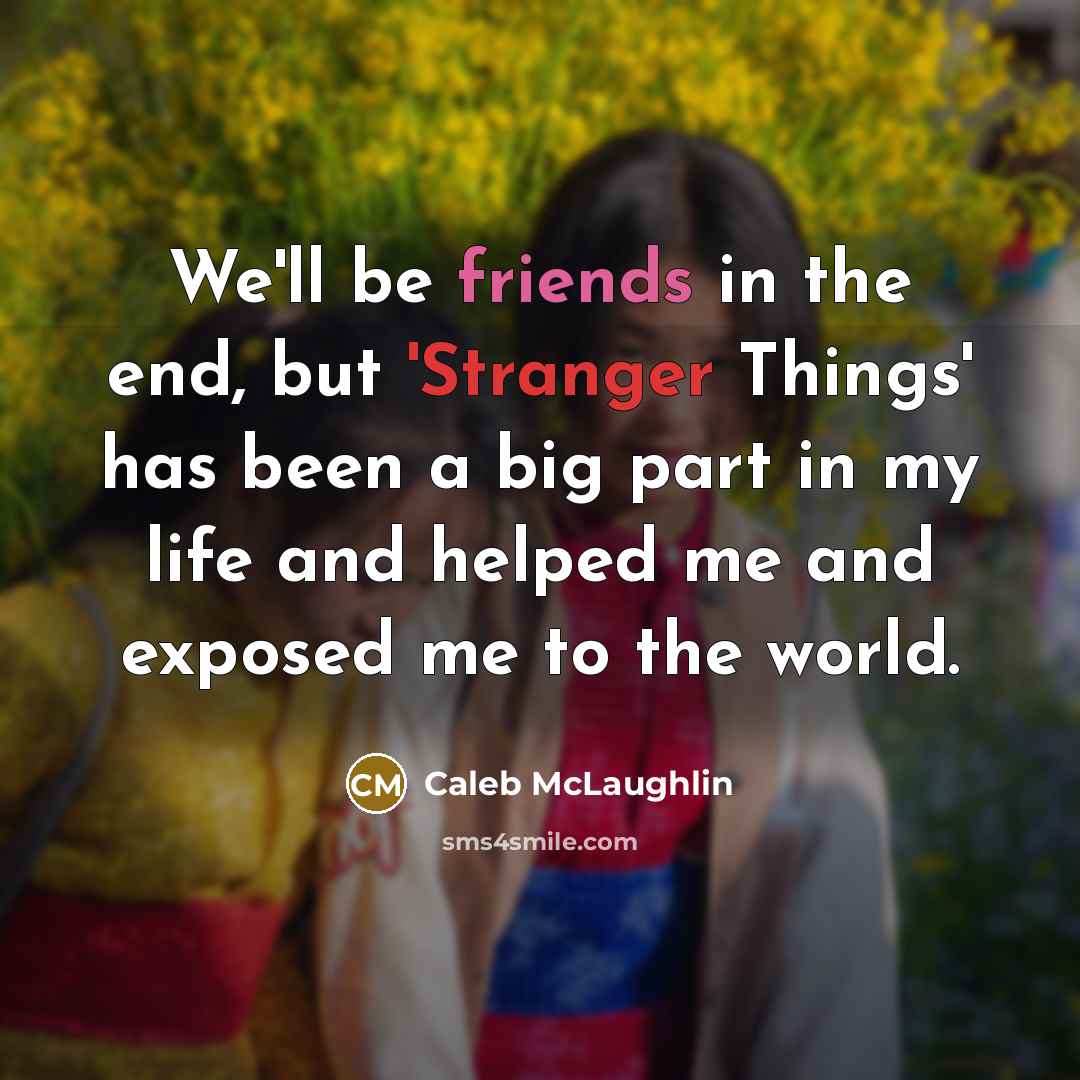 “We'll be friends in the end, but 'Stranger Things' has been a big part in my life and helped me and exposed me to the world.” quote by Caleb McLaughlin