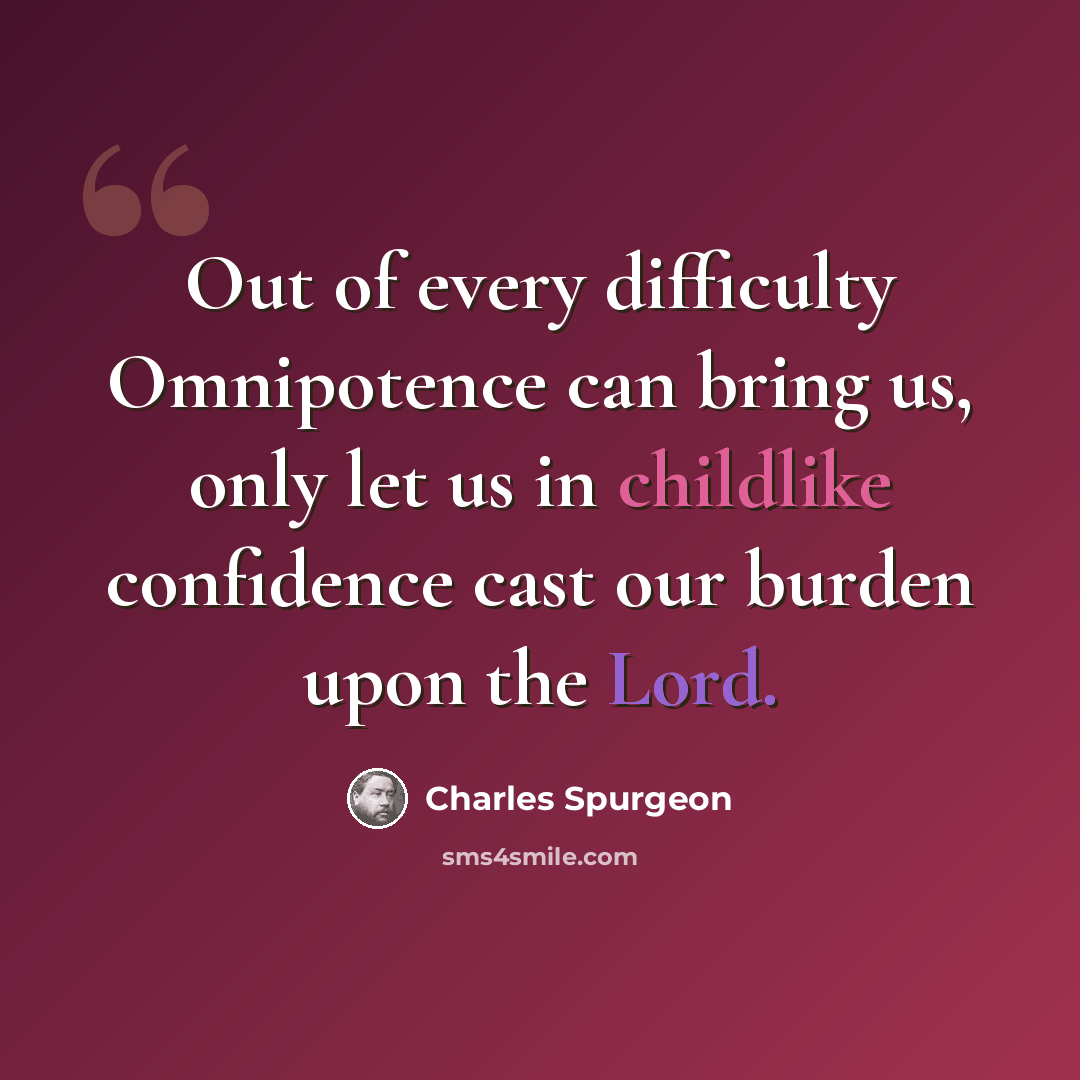 “Out of every difficulty Omnipotence can bring us, only let us in childlike confidence cast our burden upon the Lord.” quote by Charles Spurgeon