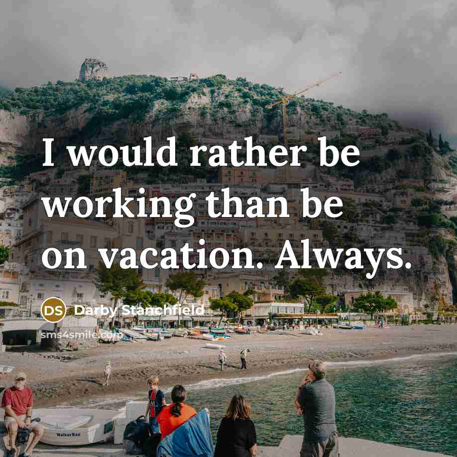 “I would rather be working than be on vacation. Always.” quote by Darby Stanchfield