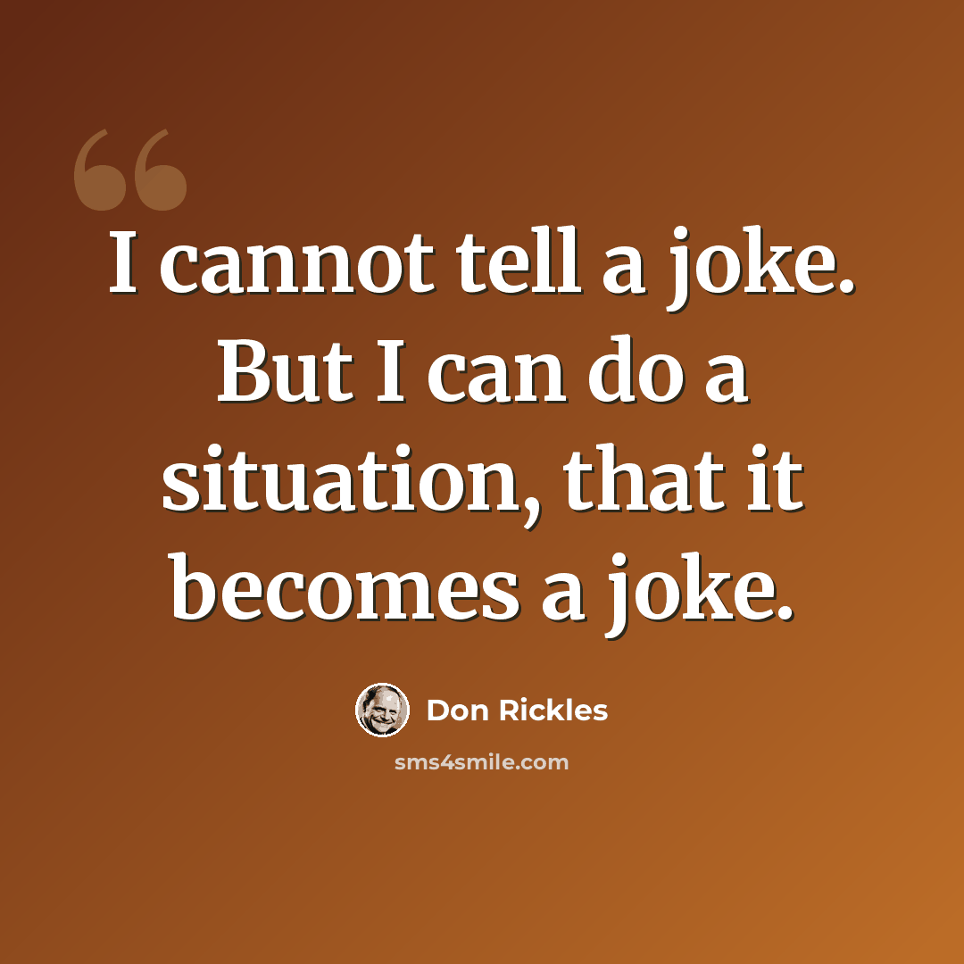 “I cannot tell a joke. But I can do a situation, that it becomes a joke.” quote by Don Rickles
