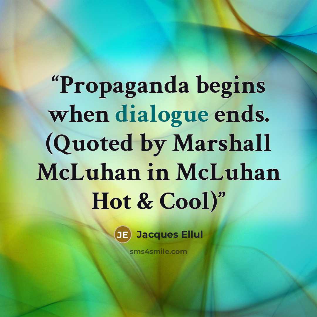 “Propaganda begins when dialogue ends. (Quoted by Marshall McLuhan in McLuhan Hot & Cool)” quote by Jacques Ellul