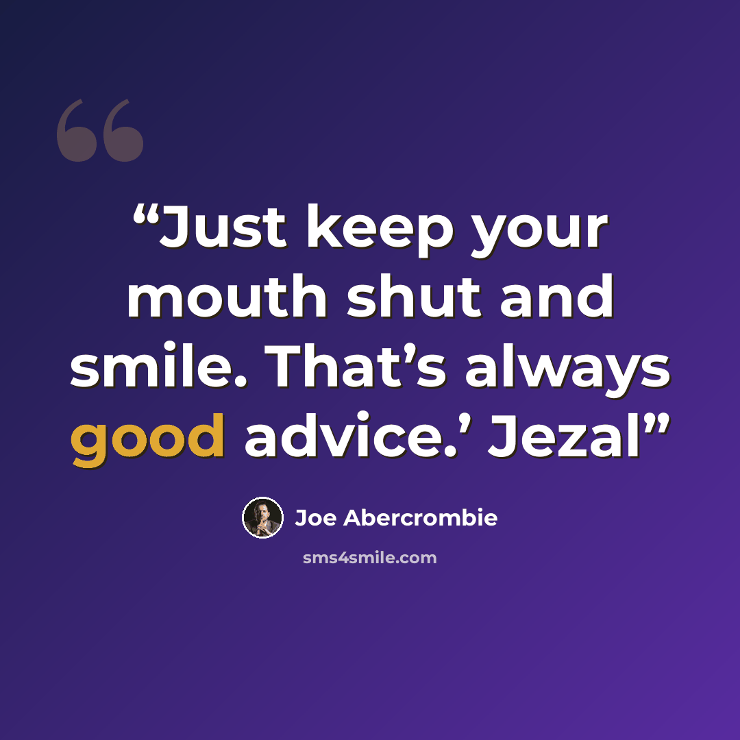 “Just keep your mouth shut and smile. That’s always good advice.’ Jezal” quote by Joe Abercrombie