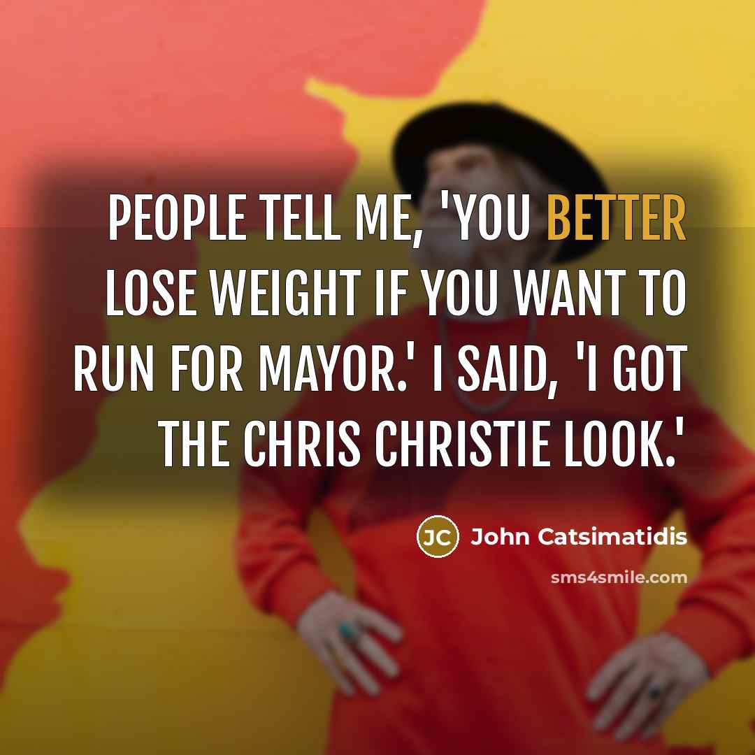 “People tell me, 'You better lose weight if you want to run for mayor.' I said, 'I got the Chris Christie look.'” quote by John Catsimatidis