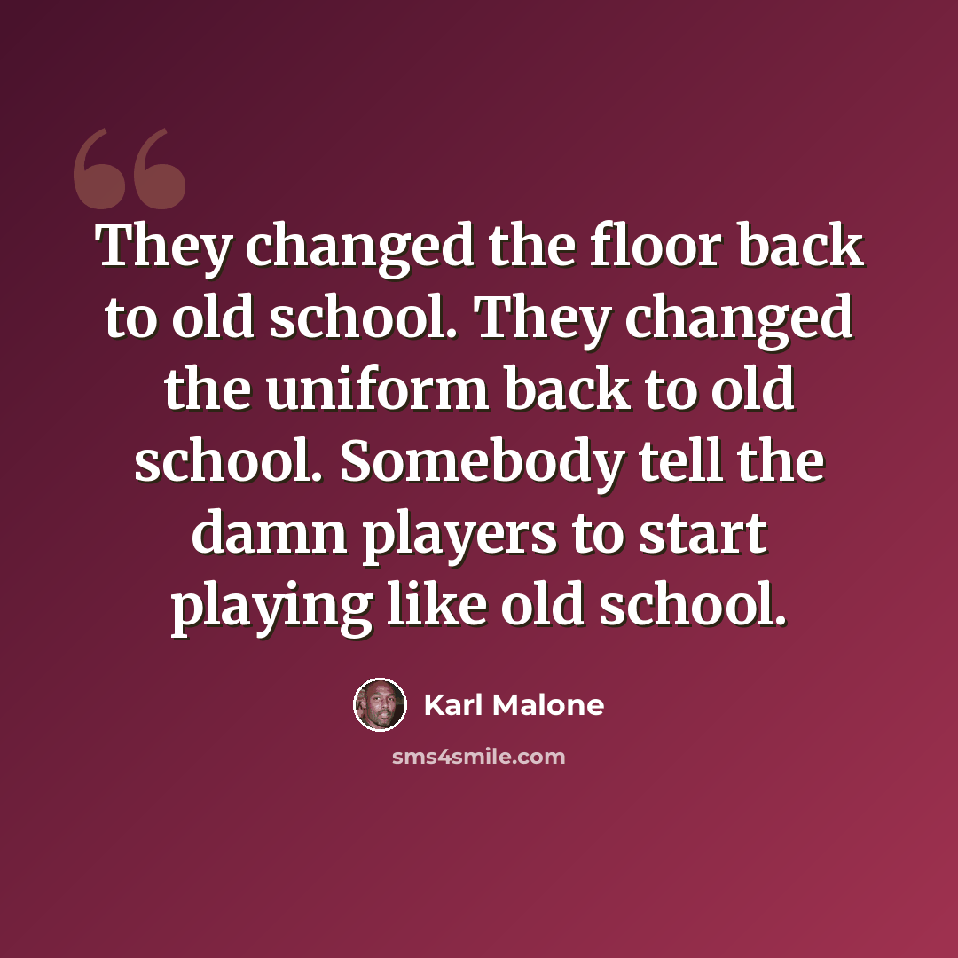 “They changed the floor back to old school. They changed the uniform back to old school. Somebody tell the damn players to start playing like old school.” quote by Karl Malone