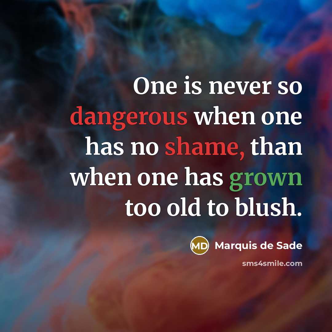“One is never so dangerous when one has no shame, than when one has grown too old to blush.” quote by Marquis de Sade