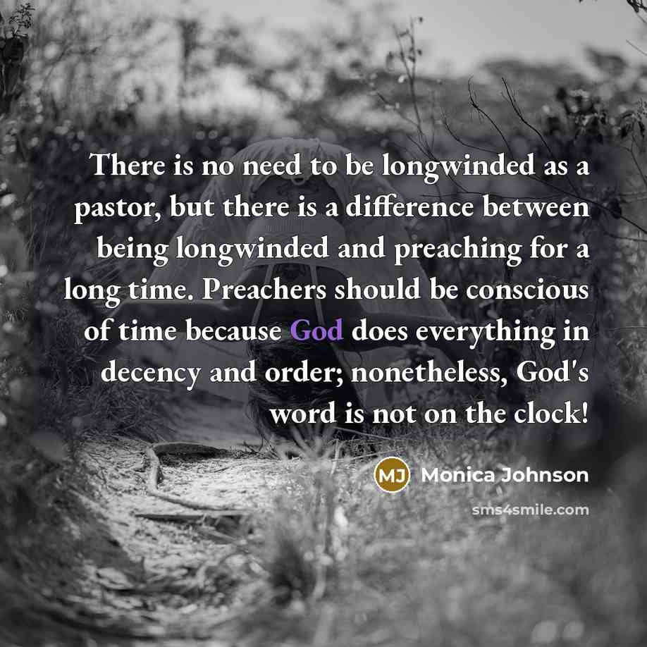 “There is no need to be longwinded as a pastor, but there is a difference between being longwinded and preaching for a long time. Preachers should be conscious of time because God does everything in decency and order; nonetheless, God's word is not on the clock!” quote by Monica Johnson
