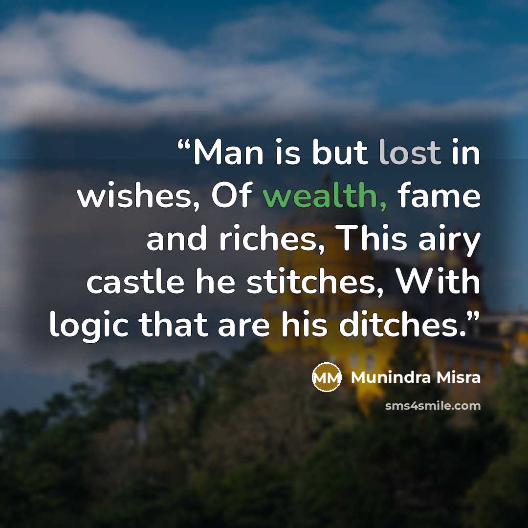 “Man is but lost in wishes, Of wealth, fame and riches, This airy castle he stitches, With logic that are his ditches.” quote by Munindra Misra