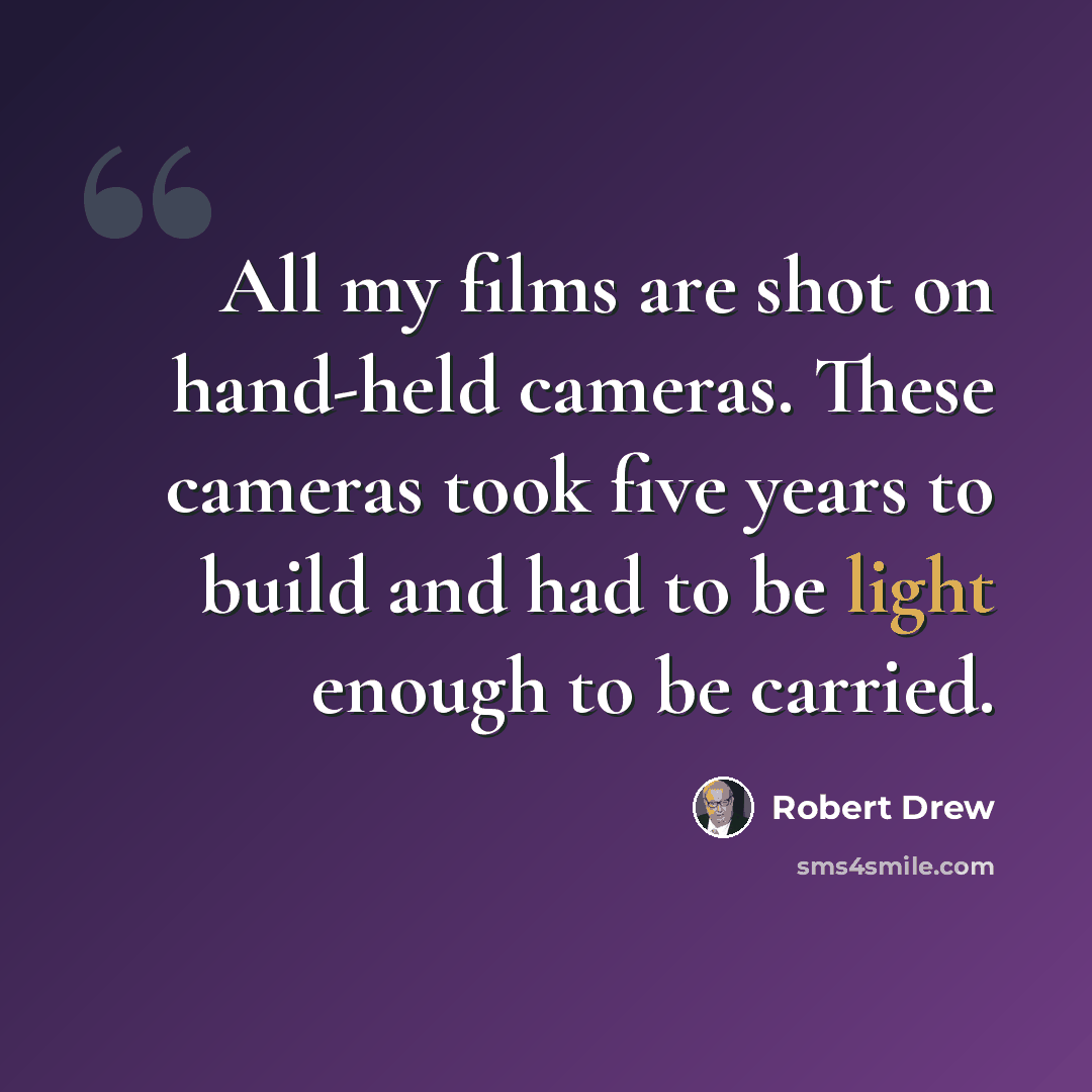 “All my films are shot on hand-held cameras. These cameras took five years to build and had to be light enough to be carried.” quote by Robert Drew