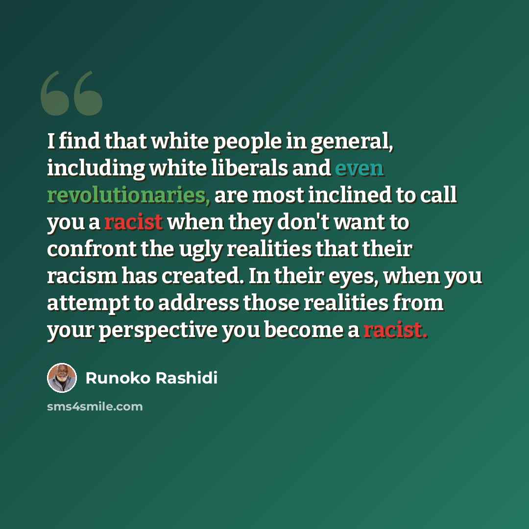 “I find that white people in general, including white liberals and even revolutionaries, are most inclined to call you a racist when they don't want to confront the ugly realities that their racism has created. In their eyes, when you attempt to address those realities from your perspective you…” quote by Runoko Rashidi