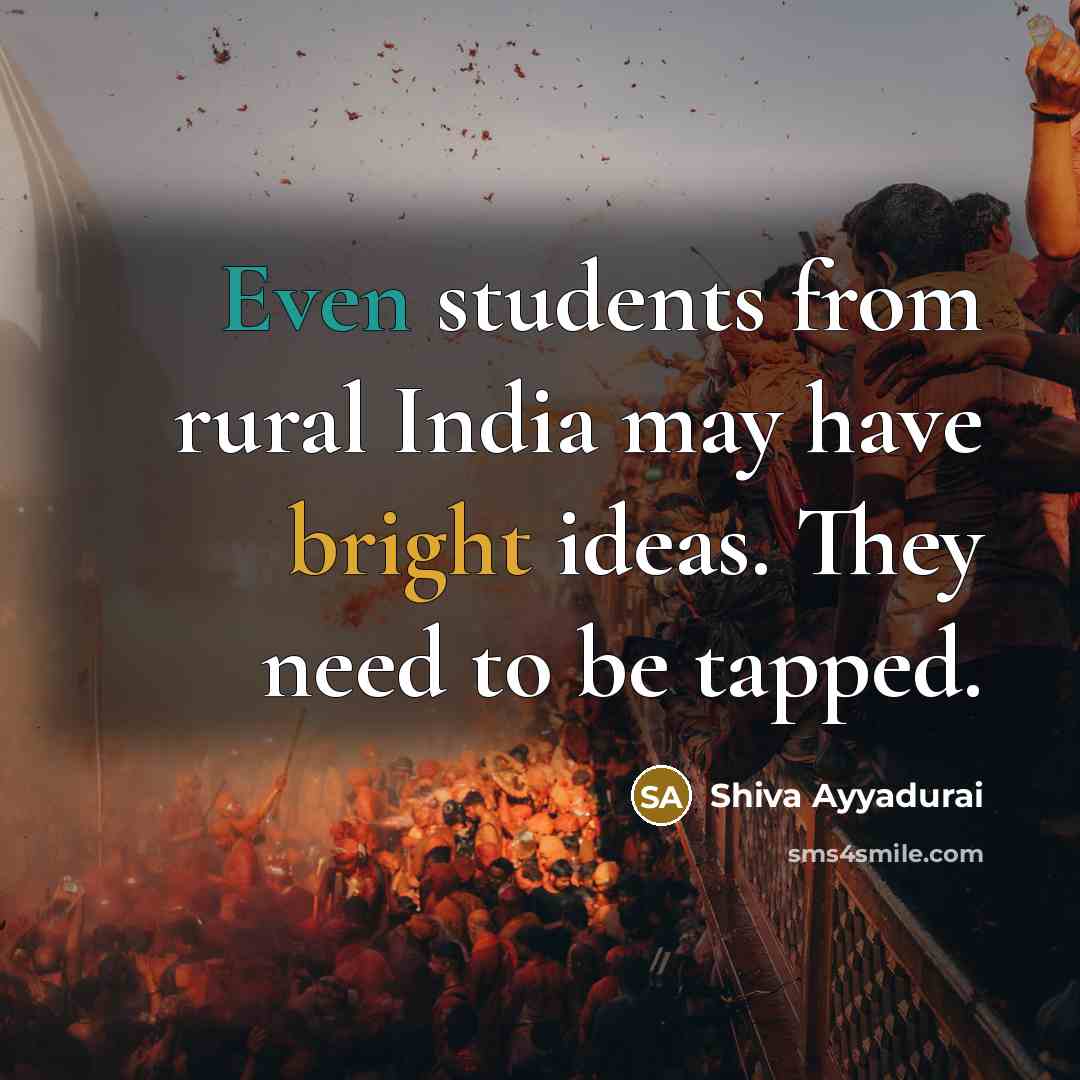 “Even students from rural India may have bright ideas. They need to be tapped.” quote by Shiva Ayyadurai
