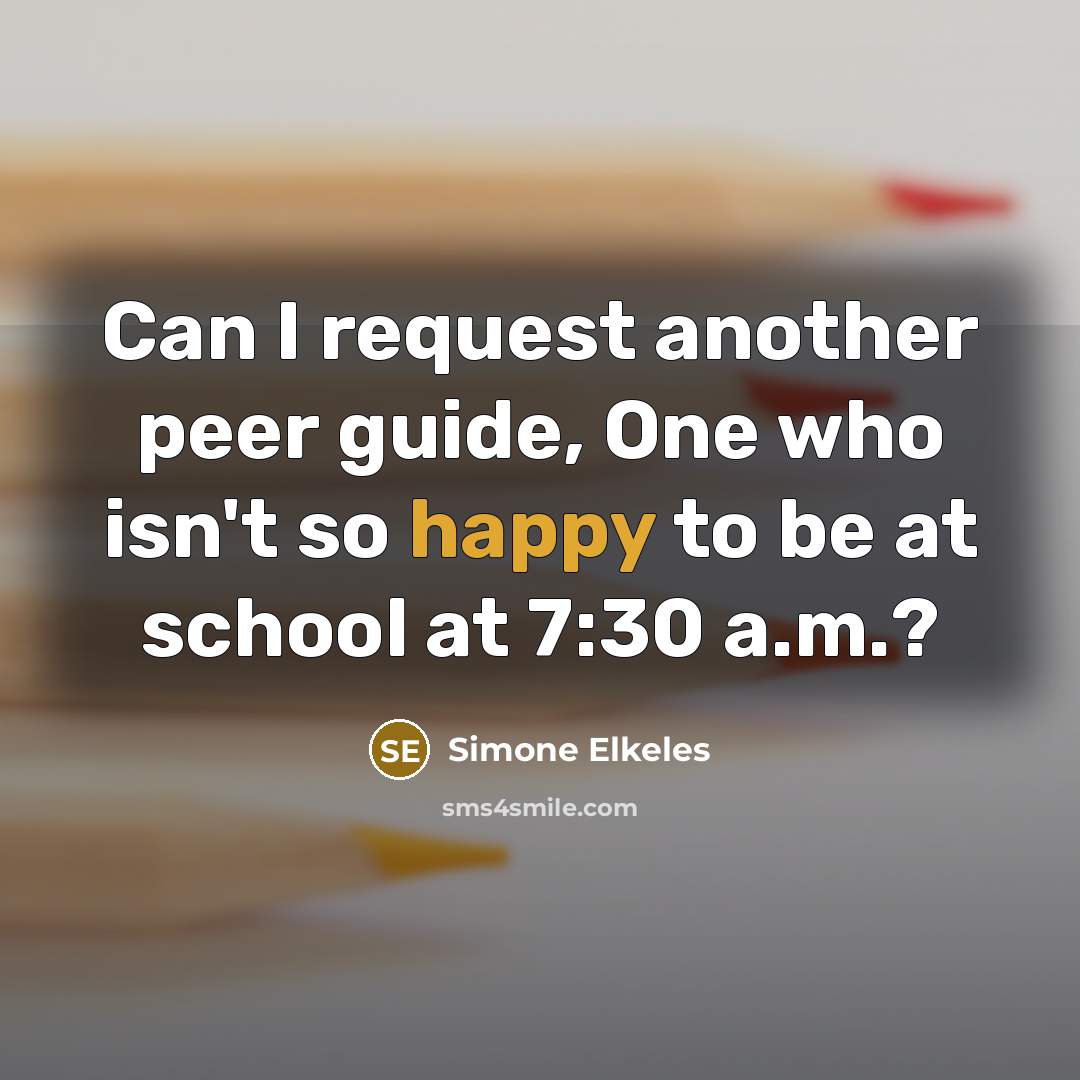 “Can I request another peer guide, One who isn't so happy to be at school at 7:30 a.m.?” quote by Simone Elkeles