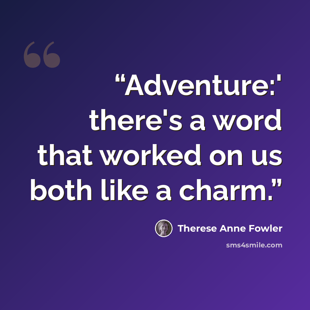 “Adventure:' there's a word that worked on us both like a charm.” quote by Therese Anne Fowler