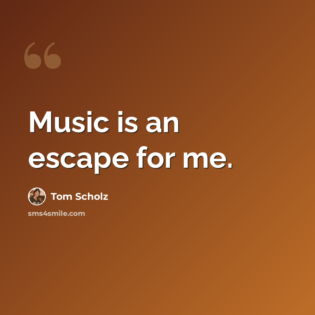 “Music is an escape for me.” quote by Tom Scholz
