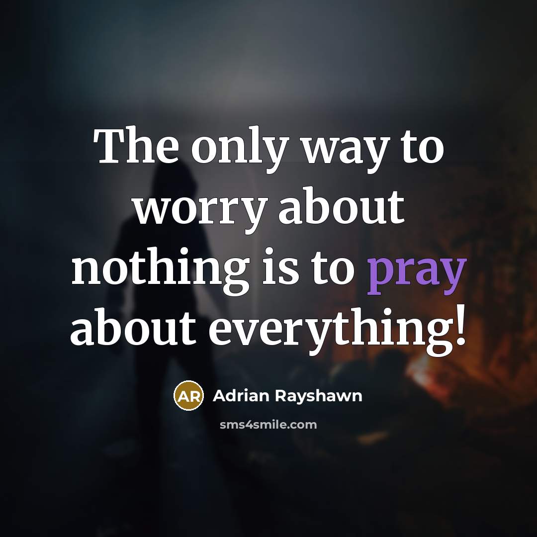 “The only way to worry about nothing is to pray about everything!” quote by Adrian Rayshawn