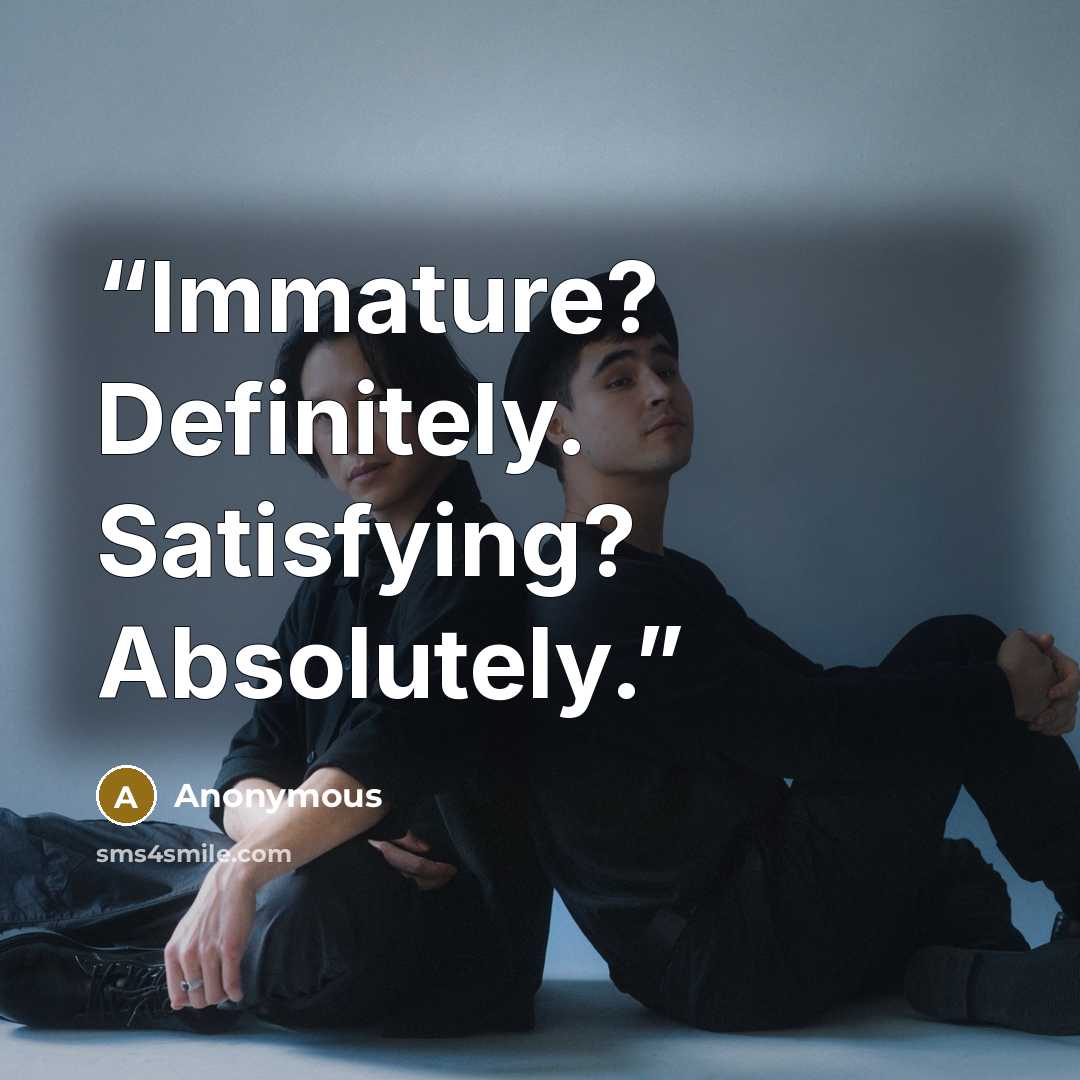 “Immature? Definitely. Satisfying? Absolutely.” quote by Anonymous