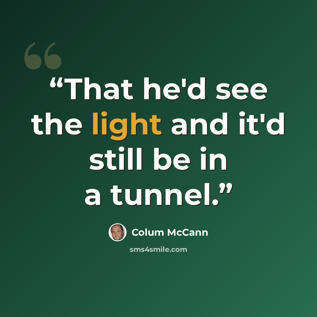 “That he'd see the light and it'd still be in a tunnel.” quote by Colum McCann