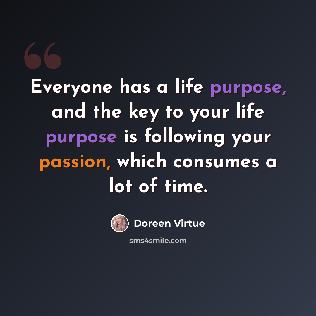 “Everyone has a life purpose, and the key to your life purpose is following your passion, which consumes a lot of time.” quote by Doreen Virtue