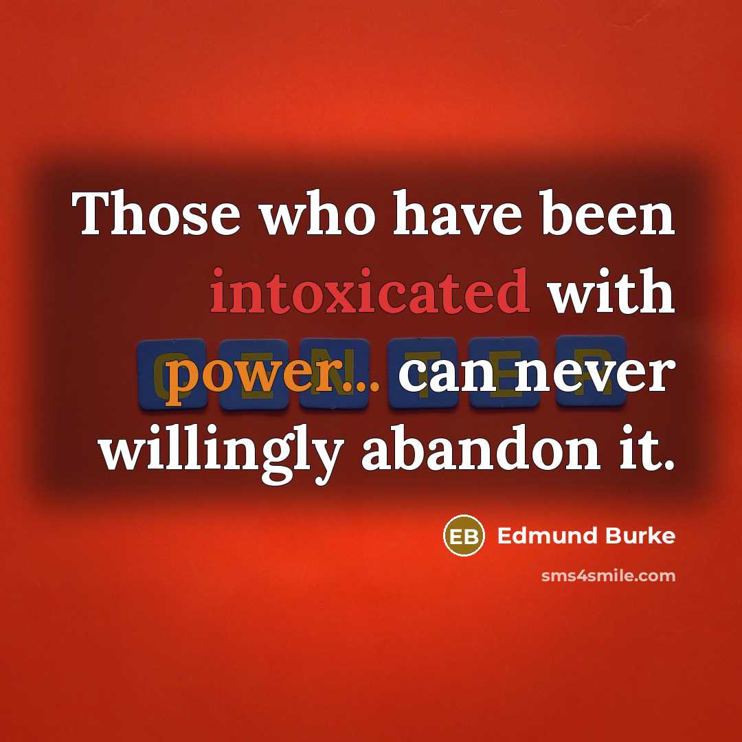 “Those who have been intoxicated with power... can never willingly abandon it.” quote by Edmund Burke