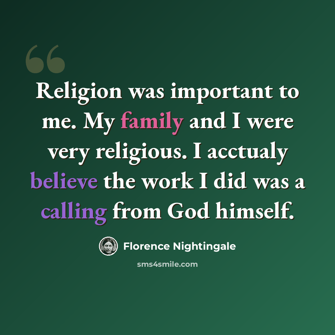 “Religion was important to me. My family and I were very religious. I acctualy believe the work I did was a calling from God himself.” quote by Florence Nightingale