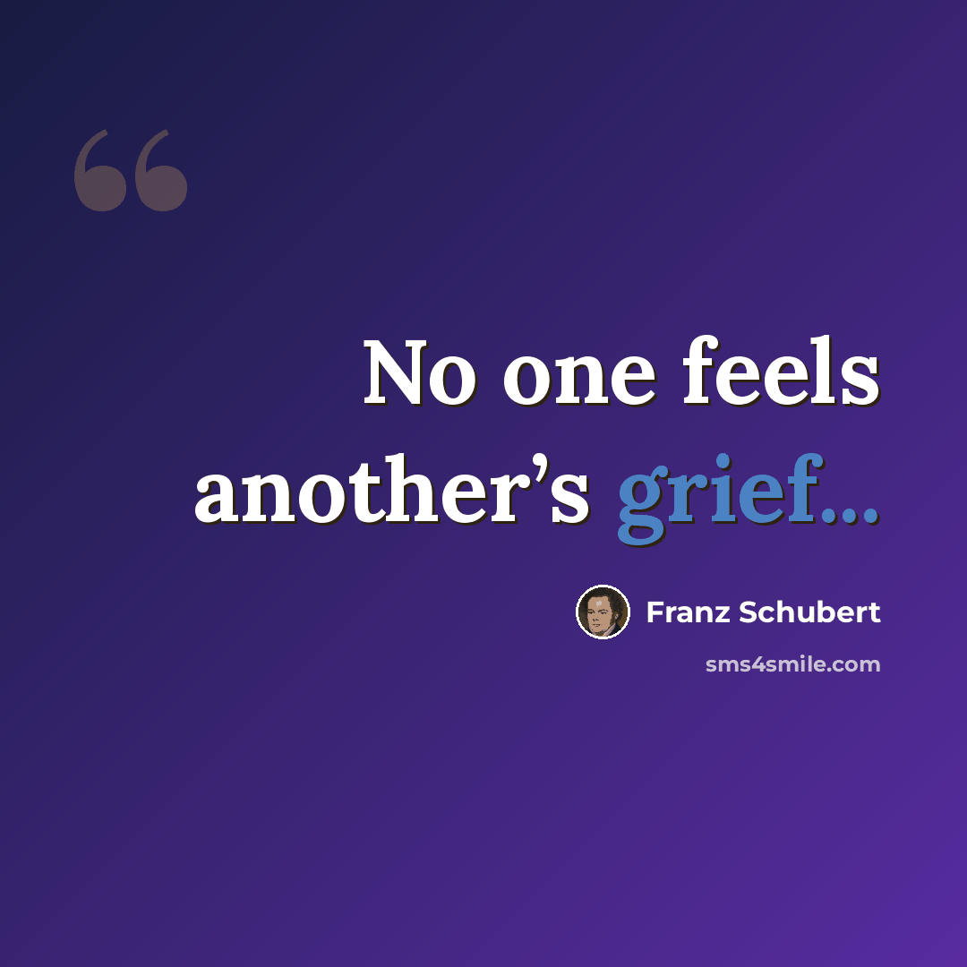 “No one feels another’s grief...” quote by Franz Schubert