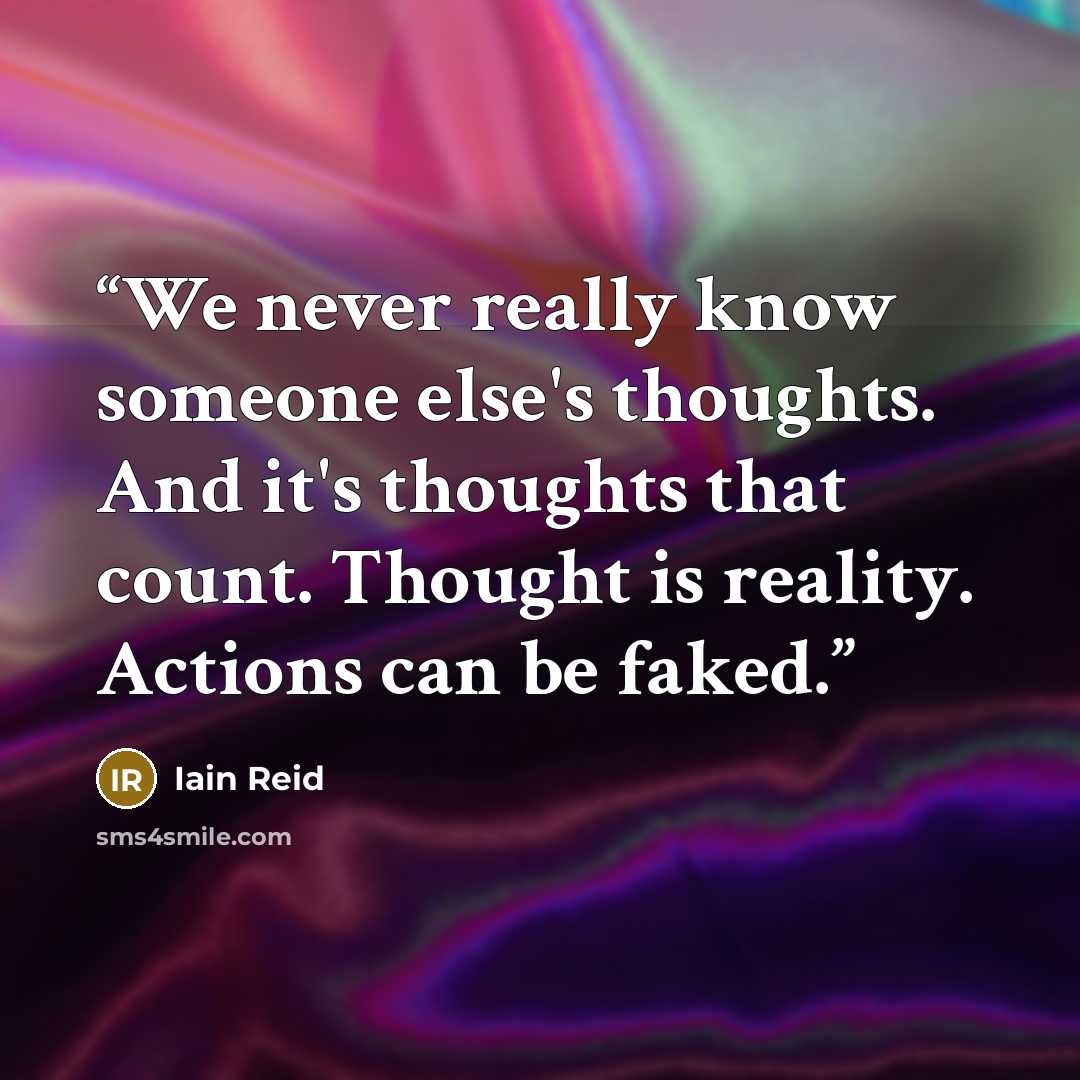 “We never really know someone else's thoughts. And it's thoughts that count. Thought is reality. Actions can be faked.” quote by Iain Reid