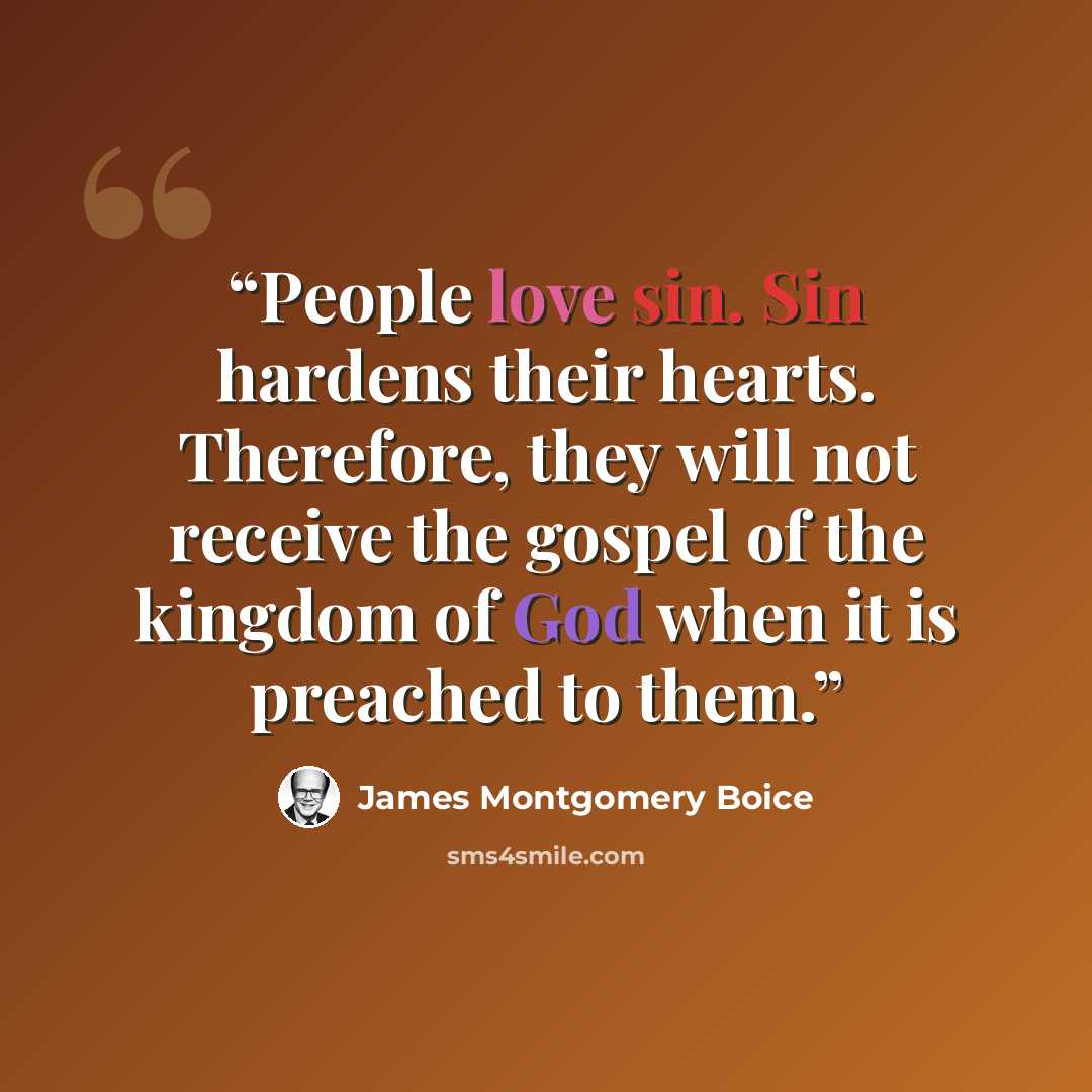 “People love sin. Sin hardens their hearts. Therefore, they will not receive the gospel of the kingdom of God when it is preached to them.” quote by James Montgomery Boice