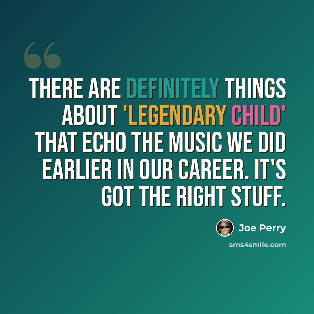 “There are definitely things about 'Legendary Child' that echo the music we did earlier in our career. It's got the right stuff.” quote by Joe Perry