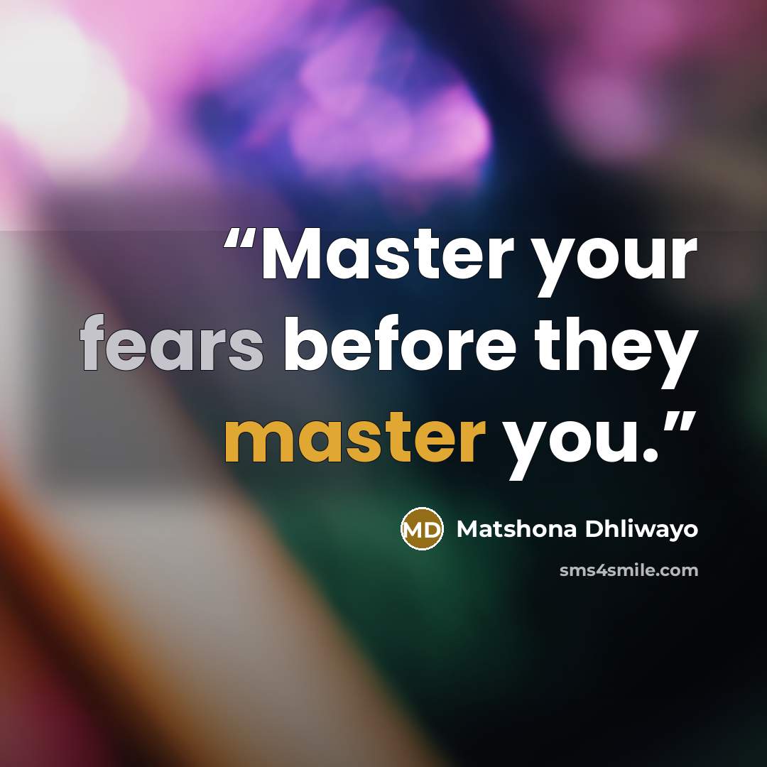 “Master your fears before they master you.” quote by Matshona Dhliwayo