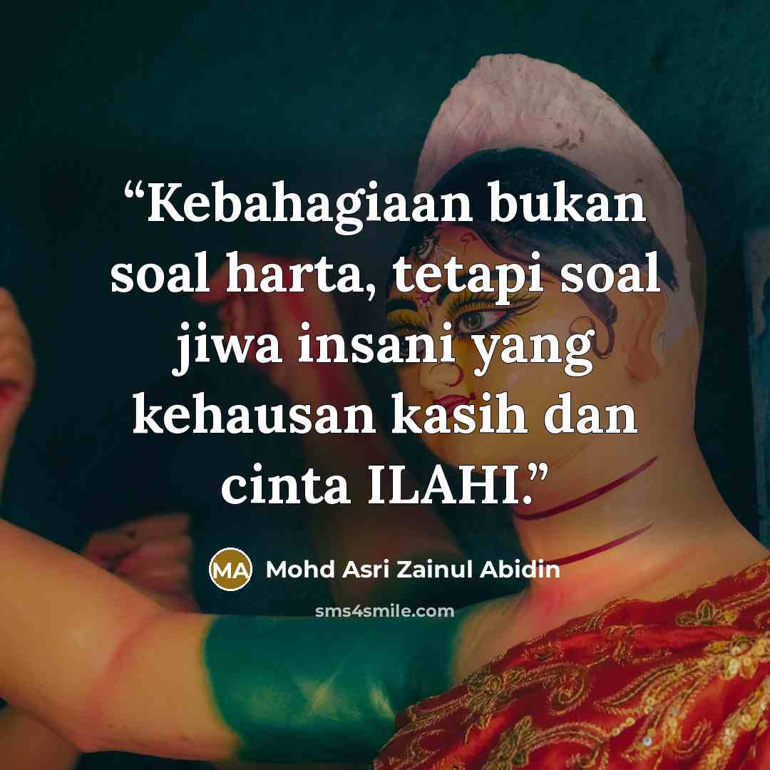 “Kebahagiaan bukan soal harta, tetapi soal jiwa insani yang kehausan kasih dan cinta ILAHI.” quote by Mohd Asri Zainul Abidin