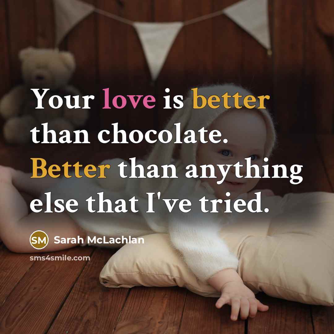 “Your love is better than chocolate. Better than anything else that I've tried.” quote by Sarah McLachlan