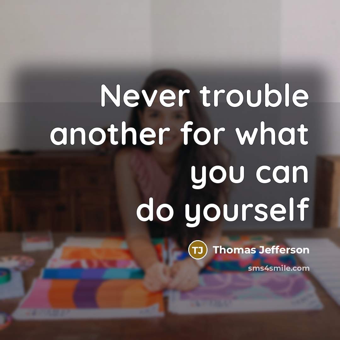 “Never trouble another for what you can do yourself” quote by Thomas Jefferson