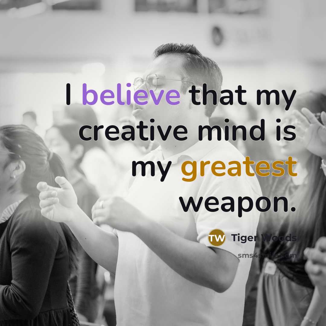 “I believe that my creative mind is my greatest weapon.” quote by Tiger Woods