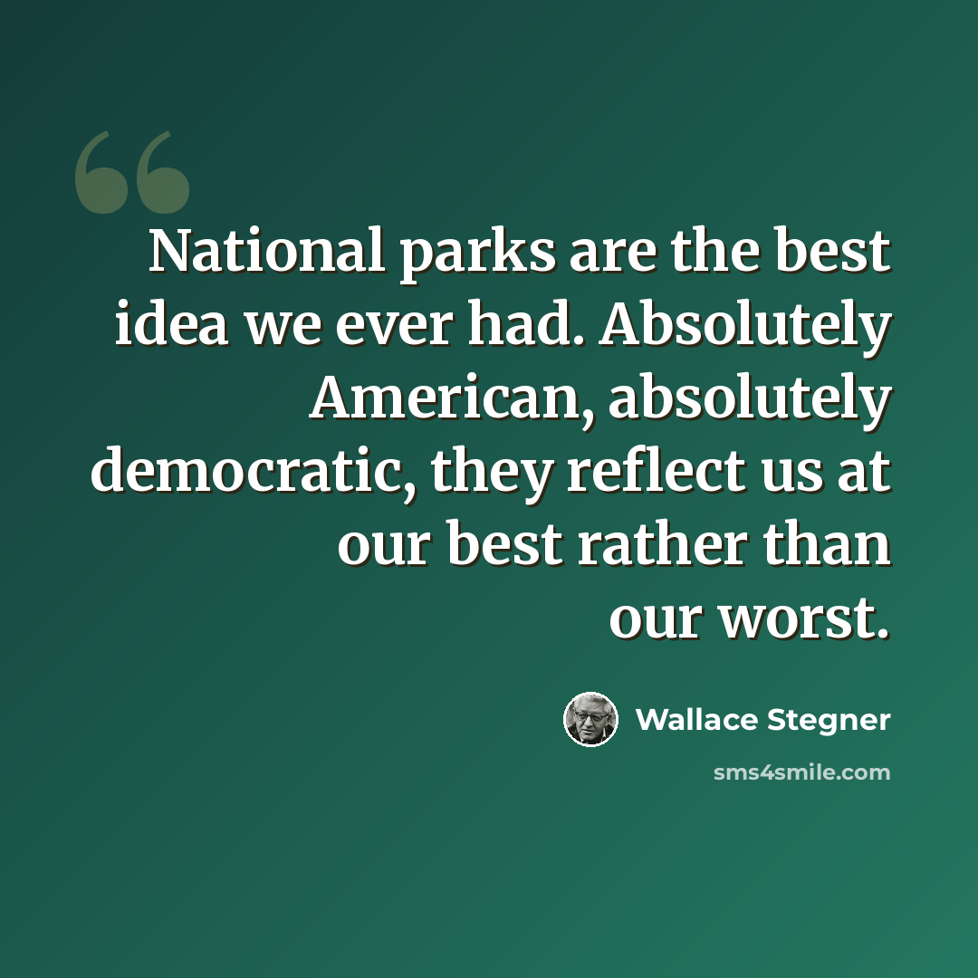 “National parks are the best idea we ever had. Absolutely American, absolutely democratic, they reflect us at our best rather than our worst.” quote by Wallace Stegner