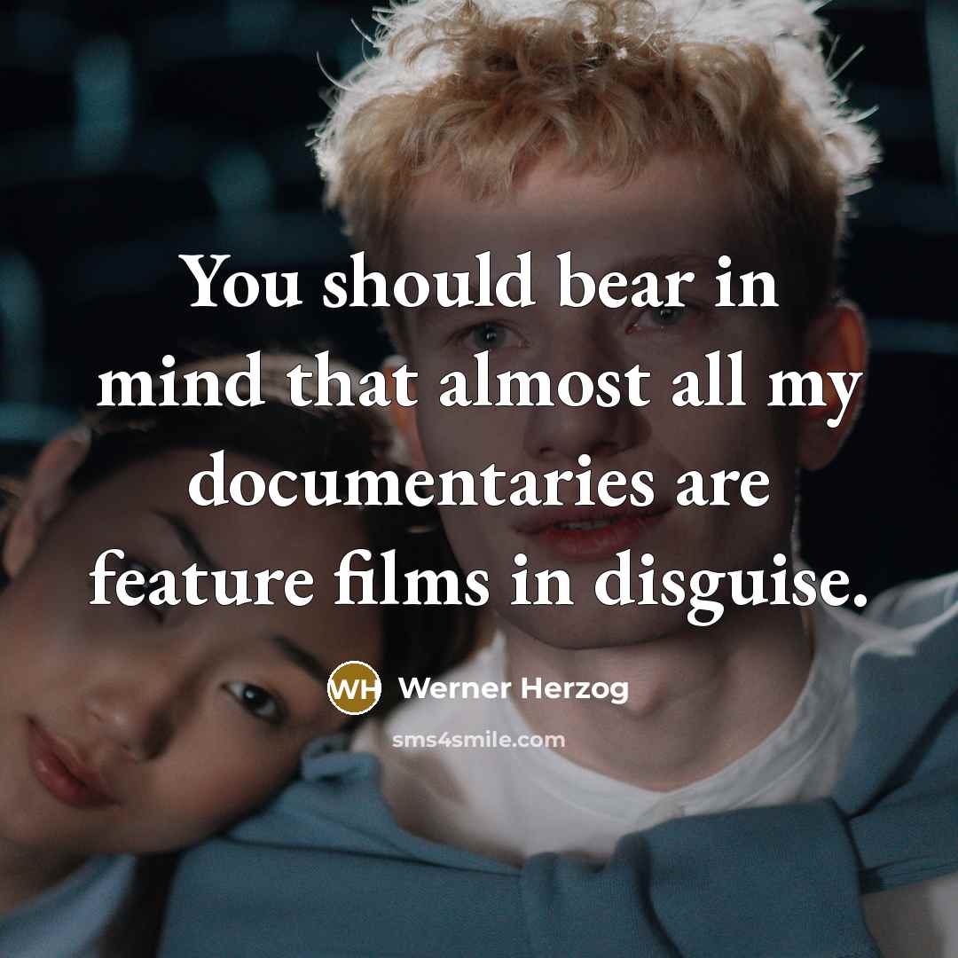 “You should bear in mind that almost all my documentaries are feature films in disguise.” quote by Werner Herzog