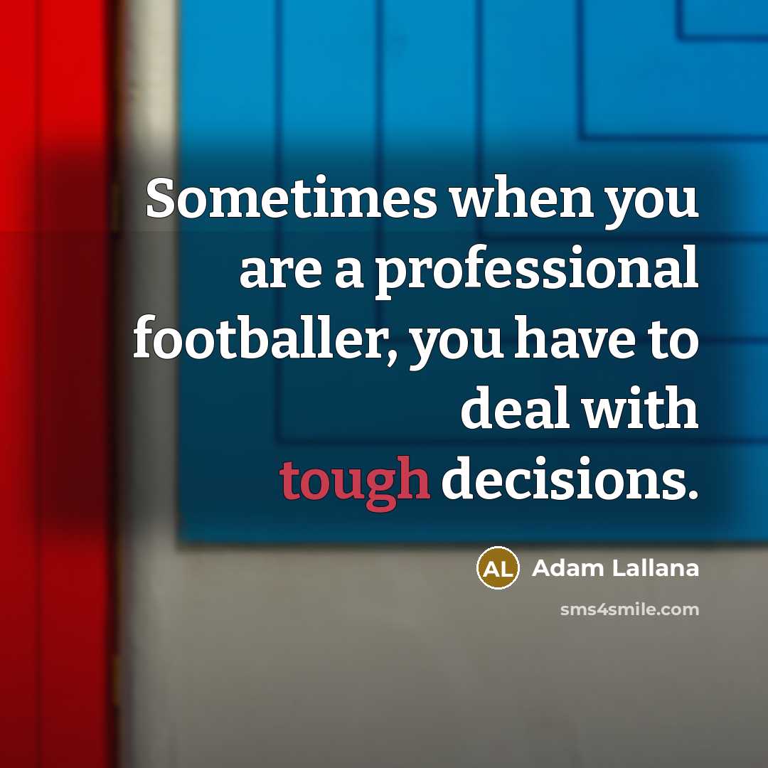 “Sometimes when you are a professional footballer, you have to deal with tough decisions.” quote by Adam Lallana