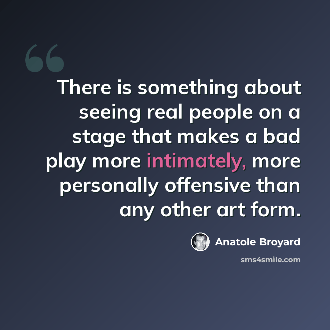 “There is something about seeing real people on a stage that makes a bad play more intimately, more personally offensive than any other art form.” quote by Anatole Broyard