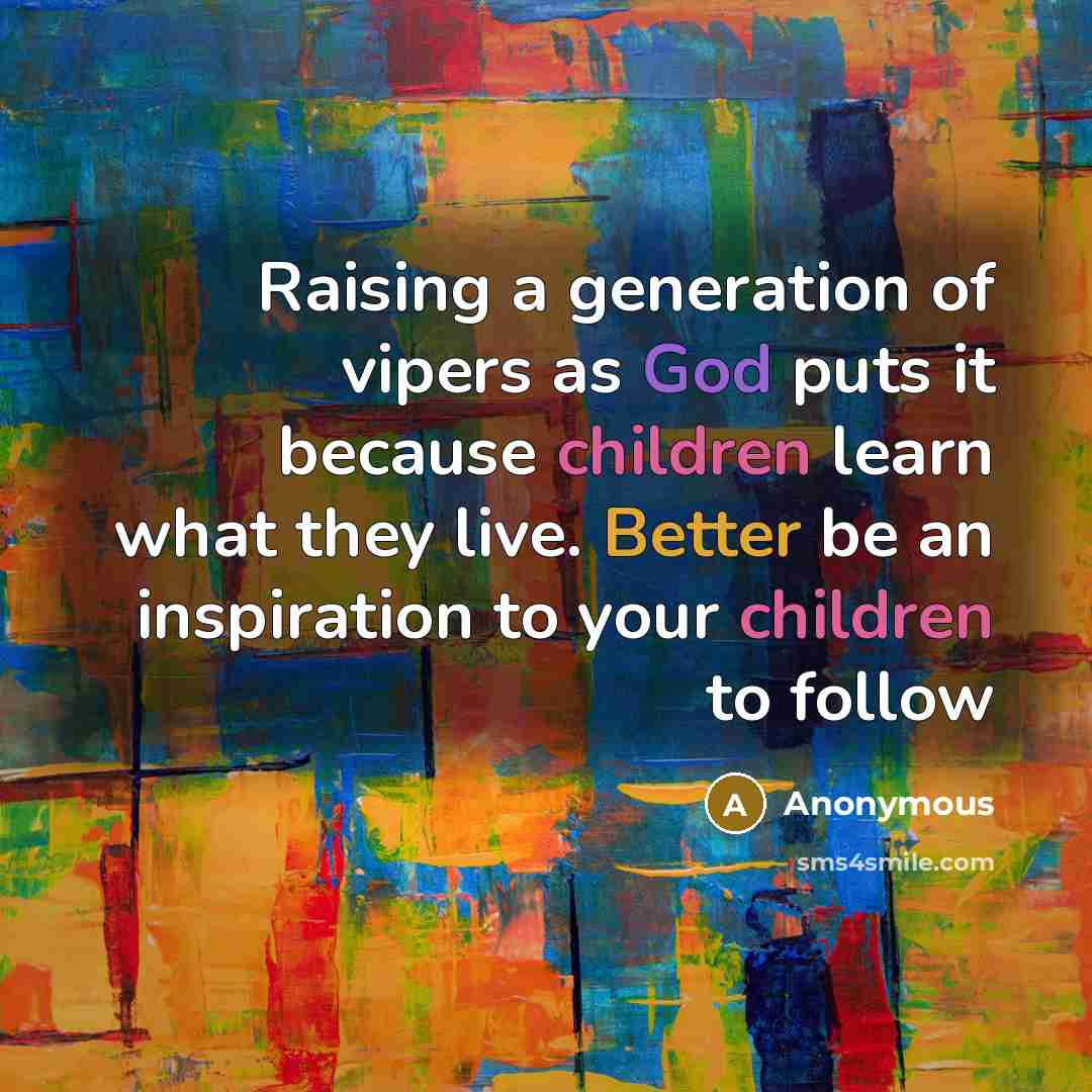 “Raising a generation of vipers as God puts it because children learn what they live. Better be an inspiration to your children to follow” quote by Anonymous