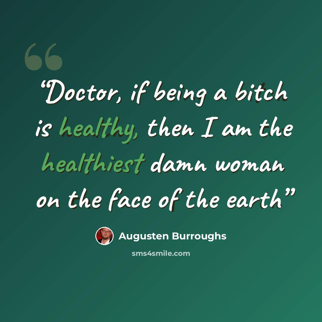 “Doctor, if being a bitch is healthy, then I am the healthiest damn woman on the face of the earth” quote by Augusten Burroughs