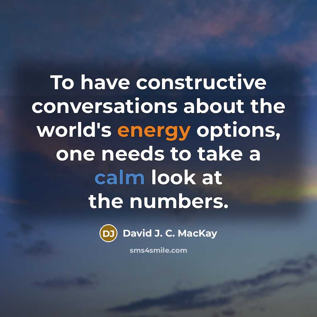 “To have constructive conversations about the world's energy options, one needs to take a calm look at the numbers.” quote by David J. C. MacKay
