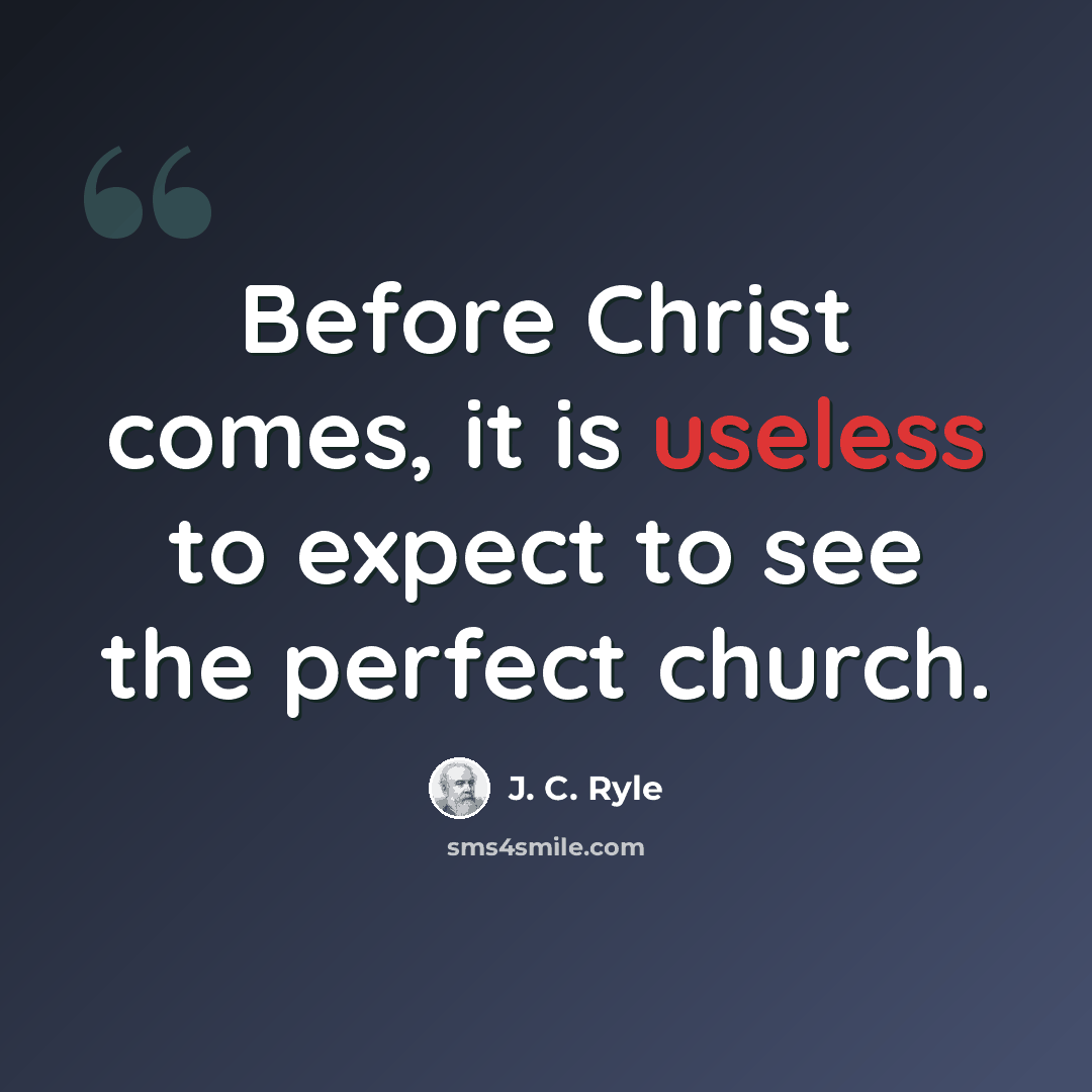 “Before Christ comes, it is useless to expect to see the perfect church.” quote by J. C. Ryle