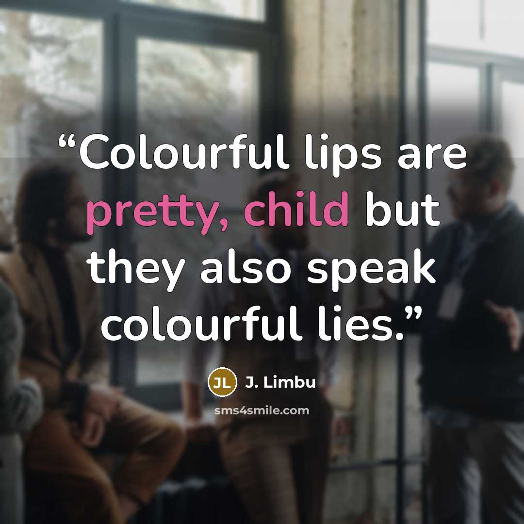 “Colourful lips are pretty, child but they also speak colourful lies.” quote by J. Limbu