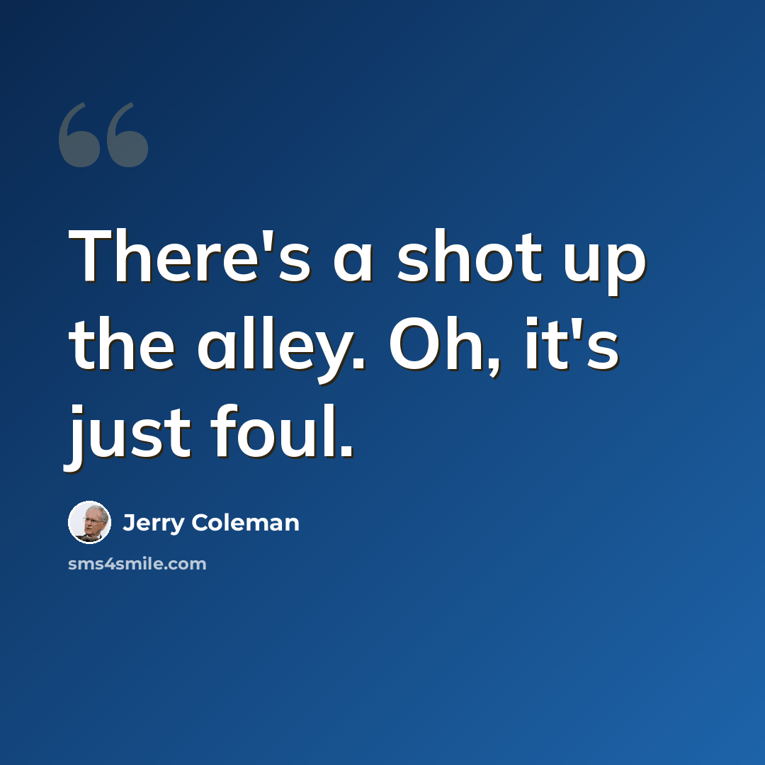 “There's a shot up the alley. Oh, it's just foul.” quote by Jerry Coleman