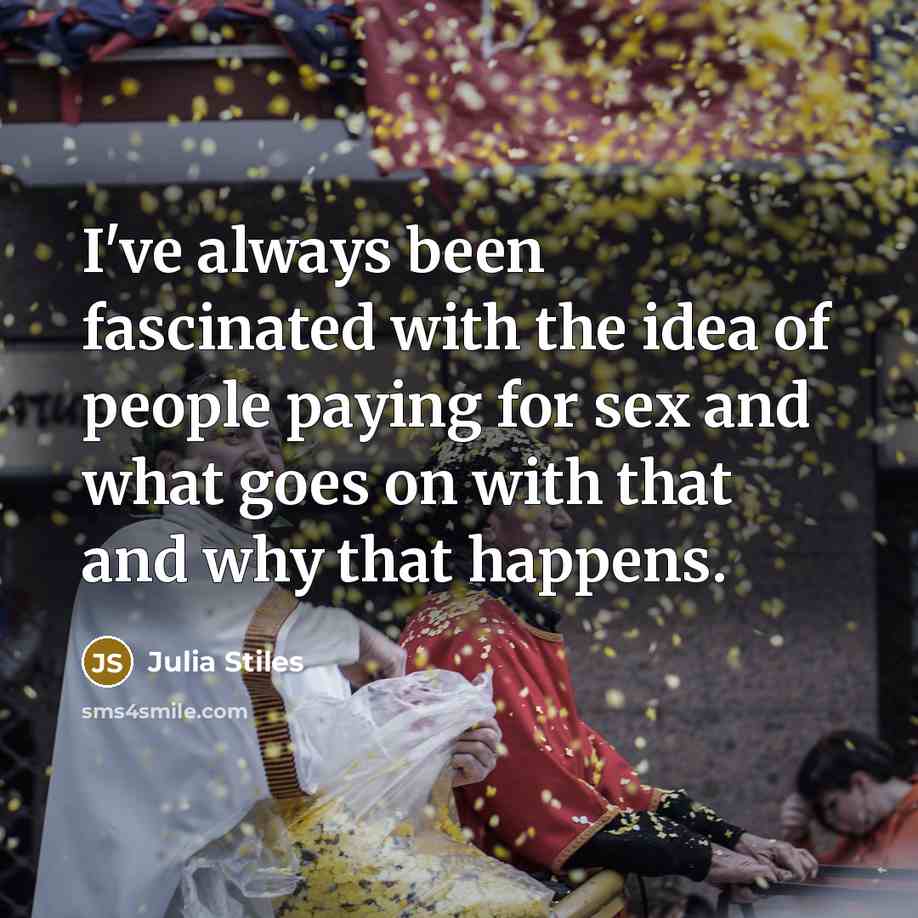“I've always been fascinated with the idea of people paying for sex and what goes on with that and why that happens.” quote by Julia Stiles